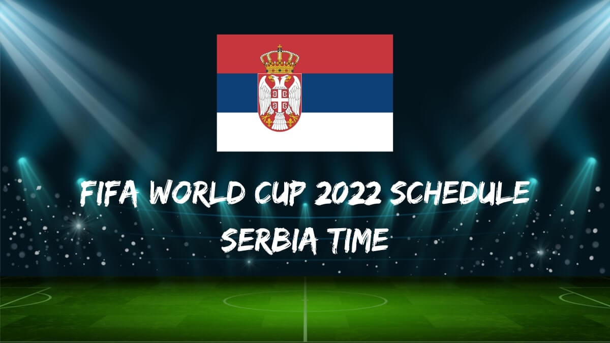 Lịch thi đấu Fifa World Cup 2022 Giờ Serbia